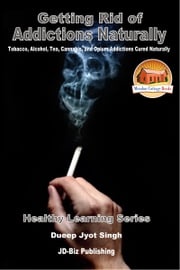 Getting Rid of Addictions Naturally -Tobacco, Alcohol, Tea, Cannabis, and Opium Addictions Cured Naturally Dueep Jyot Singh