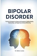 BIPOLAR DISORDER: Practical Strategies for Coping with Symptoms, Building Healthy Relationships, and