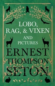 Lobo, Rag, and Vixen and Pictures Ernest Thompson Seton