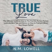 True Love: The Ultimate Guide on How to The Find the Perfect Partner, Learn the Best Tips and Advice on How to Find and Attract Your Dream Partner N.M. Lowell