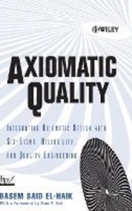 Axiomatic Quality : Integrating Axiomatic Design with Six-Sigma, Reliability, a by Basem El-Haik (US