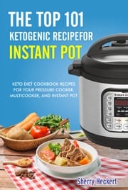 The Top 101 Ketogenic Recipe for Instant Pot. Sherry Heckert
