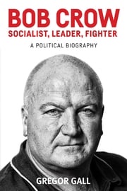 Bob Crow: Socialist, leader, fighter Gregor Gall