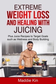 Extreme Weight Loss and Healing with Juicing Plus Juice recipes to target goals such as wellness and body building Maddie Kin