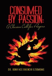 Consumed by Passion: a Clarion Call for Prayers Dr. Boniface Okenchi Eziomume