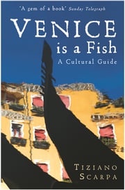 Venice is a Fish: A Cultural Guide Tiziano Scarpa