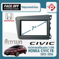 หน้ากาก HONDA CIVIC FB หน้ากากวิทยุติดรถยนต์ 7" นิ้ว 2 DIN ฮอนด้า ซีวิค ปี 2012-2016 ยี่ห้อ FACE/OFF สีเทามุก