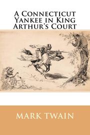 A Connecticut Yankee in King Arthur's Court Mark Twain