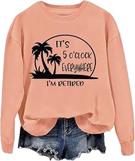 It's 5 O'clock Everywhere I'm Retired Sweatshirt Funny 5 Oclock Somewhere Long-Sleeve Shirt Unisex
