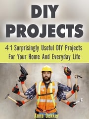 Diy Projects: 41 Surprisingly Useful Diy Projects For Your Home And Everyday Life Anna Dekker