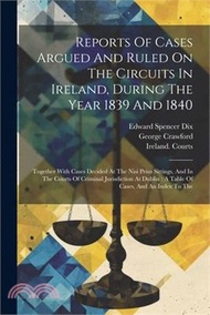 106794.Reports Of Cases Argued And Ruled On The Circuits In Ireland, During The Year 1839 And 1840: Together With Cases Decided At The Nisi Prius Sittings, A