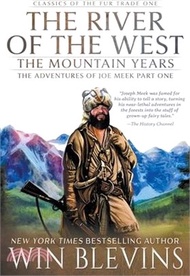 The River of the West, The Mountain Years: The Adventures of Joe Meek Part One (A Mountain Man Narrative)