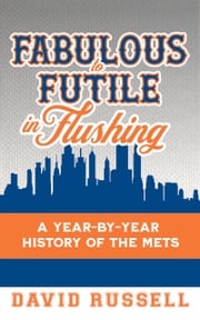 Fabulous to Futile in Flushing: A Year-by-Year History of the Mets David Russell