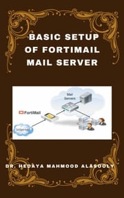 Basic Setup of FortiMail Mail Server Dr. Hedaya Alasooly