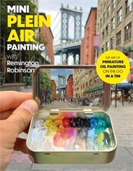 Mini Plein Air Painting with Remington Robinson: The Art of Miniature Oil Painting on the Go in a Portable Tin