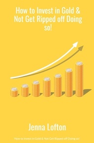 How to Invest in Gold & Not Get Ripped off Doing so!【電子書籍】[ Jenna Lofton ]