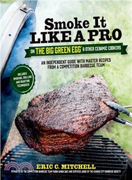 Smoke It Like a Pro on the Big Green Egg &amp; Other Ceramic Cookers ─ An Independent Guide With Master Recipes from a Competition Barbecue Team