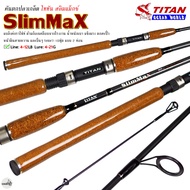 คันเบ็ดตกปลา TITAN SLIM MAX ไททัน สลิมแม็กซ์ 7-10 ฟุต Line Wt.4-12lbs Lure Wt.4-21g