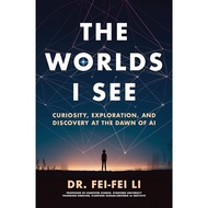 The Worlds I See Curiosity, Exploration, and Discovery at the Dawn of AI by Fei-Fei Li