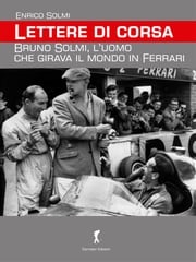 Lettere di corsa. Bruno Solmi, l’uomo che girava il mondo in Ferrari Enrico Solmi