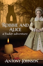 Robbie and Alice - a Tudor adventure Antony Johnson