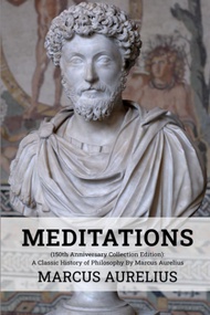 Meditations (150th Anniversary Collection Edition): A Classic History of Philosophy By Marcus Aureli
