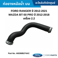 #FD ท่อยางหม้อน้ำ บน FORD RANGER ปี 2012-2021 MAZDA BT-50 PRO ปี 2012-2018 เครื่อง 2.2 อะไหล่แท้เบิกศูนย์ #AB398B274AC สั่งผิดเองไม่รับเปลี่ยน/คืน ทุกกรณี