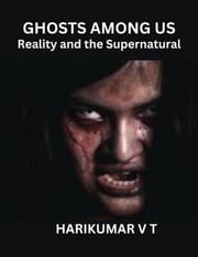 Ghosts Among Us: Reality and the Supernatural HARIKUMAR V T
