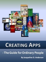 Creating Apps: The Guide for Ordinary People Jacqueline D. Anderson