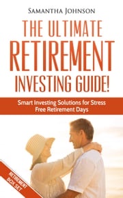 RETIREMENT BOX SET: The Ultimate Retirement Investing Guide! Smart Investing Solutions for Stress Free Retirement Days Samantha Johnson