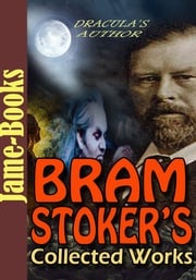 Bram Stoker’s Collected Works: 17 Works (Dracula, The Mystery of the Sea, The Lair of the White Worm, The Man, Plus More!) Bram Stoker