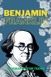 Benjamin Franklin: Biography for Teens Kin Zang