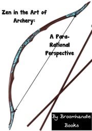 Zen in the Art of Archery: A Para-Rational Perspective Broomhandle Books