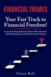 Financial Themes: Your Fast Track to Financial Freedom! Learn Everything There Is to Know About Finances and Setting Up Successful Passive Income Streams Claire Bell