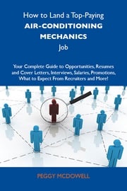 How to Land a Top-Paying Air-conditioning mechanics Job: Your Complete Guide to Opportunities, Resumes and Cover Letters, Interviews, Salaries, Promotions, What to Expect From Recruiters and More Mcdowell Peggy
