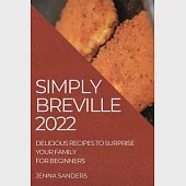 Simply Breville 2022: Delicious Recipes to Surprise Your Family. for Beginners