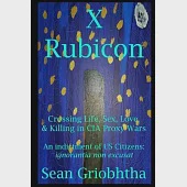 X Rubicon: Crossing Life, Sex, Love, &amp; Killing in CIA Proxy Wars -- An indictment of US Citizens