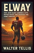 Elway: How John Elway Carried a City, Defied Doubt, and Changed the Game Forever