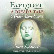 Evergreen: A Dryad's Tale and Other Short Stories Sara Goodwin