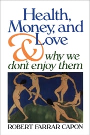 Health, Money, and Love . . . And Why We Don't Enjoy Them Robert Farrar Capon