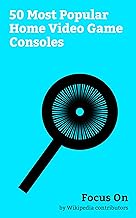 Focus On: 50 Most Popular Home Video Game Consoles: Nintendo Switch, PlayStation 4, Wii U, PlayStation 3, Xbox 360, PlayStation 2, Nintendo Entertainment ... (console), etc. (English Edition)