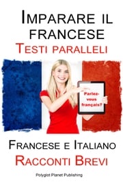 Imparare il francese - Testo parallelo - Racconti Brevi (Francese | Italiano) Polyglot Planet Publishing