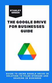 THE GOOGLE DRIVE FOR BUSINESSES GUIDE Stanley Green