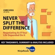 Never Split the Difference: Negotiating as if Your Life Depended on It by Chris Voss: Key Takeaways, Summary &amp; Analysis Included Ninja Reads