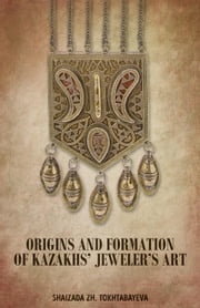 Origins and Formation of Kazakhs’ Jeweler’s Art Shaizada Tokhtabayeva