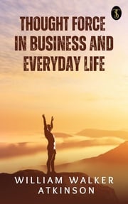 Thought-Force in Business and Everyday Life Atkinson, William Walker