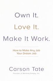 Own It. Love It. Make It Work.: How to Make Any Job Your Dream Job Carson Tate