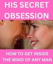 His Secret Obsession - How To Get Inside The Mind Of Any Man! AV