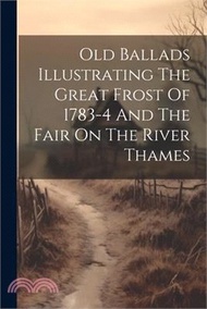 Old Ballads Illustrating The Great Frost Of 1783-4 And The Fair On The River Thames