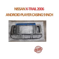 NISSAN X-TRAIL 2006 ANDROID PLAYER CASING 9 INCH